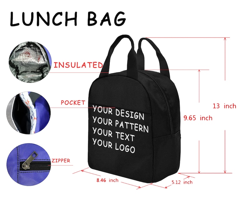 May include: Black insulated lunch bag with a zipper closure and a front pocket. The bag is 13 inches tall, 9.65 inches wide, and 8.46 inches long. It features the text "YOUR DESIGN YOUR PATTERN YOUR TEXT YOUR LOGO".