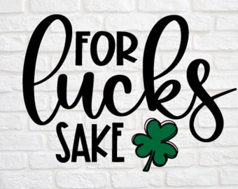 Funny St. Patricks day svg - For Lucks Sake svg - St Patricks Day svg - Funny St Patrick Shirt svg - St. Patricks Day Shirt svg- Luck svg