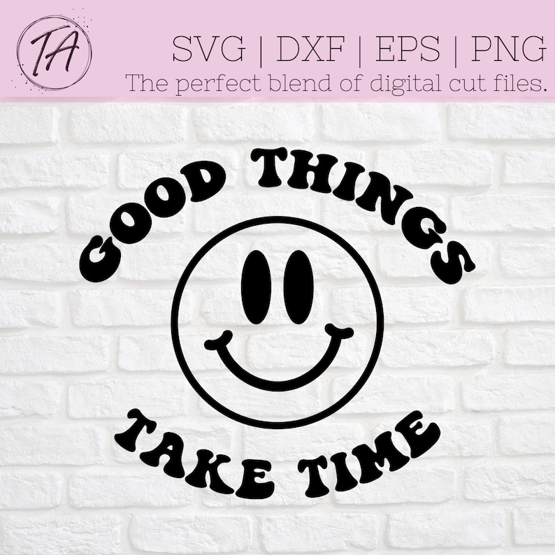 May include: Black and white graphic design with a smiley face and the text "GOOD THINGS TAKE TIME" in a retro font.
