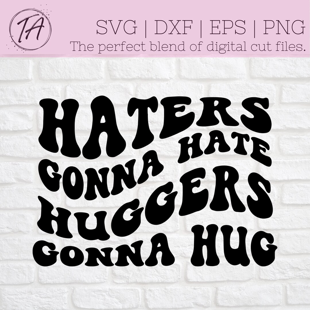 Haters Gonna Hate Huggers Gonna Hug Svg - Haters Svg - Self Love Svg ...