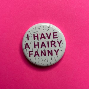 I have a hairy fanny 1 inch button badge