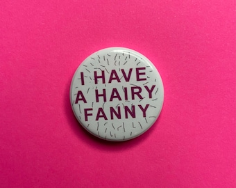 I have a hairy fanny 1 inch button badge