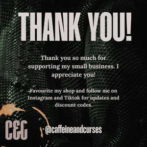 Puede incluir: Un mensaje de agradecimiento con un fondo de piel de serpiente verde. El texto dice "THANK YOU!"  "Thank you so much for supporting my small business. I appreciate you!" "Favourite my shop and follow me on Instagram and Tiktok for updates and discount codes."  "C&C @caffeineandcurses"