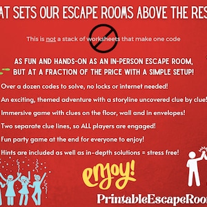 May include: Red background with white text that reads "What sets our escape rooms above the rest?" and "This is not a stack of worksheets that make one code".  The text "AS FUN AND HANDS-ON AS AN IN-PERSON ESCAPE ROOM, BUT AT A FRACTION OF THE PRICE WITH A SIMPLE SETUP!" is in white with a black outline.  A list of bullet points follows with the text "Over a dozen codes to solve, no locks or internet needed!" "An exciting, themed adventure with a storyline uncovered clue by clue!" "Immersive game with clues on the floor, wall and in envelopes!" "Two separate clue lines, so ALL players are engaged!" "Fun party game at the end for everyone to enjoy!" "Hints are included as well as in-depth solutions = stress free!"  The text "enjoy!" is in yellow with a red outline.  The text "Printable EscapeRooms" is in white with a black outline.  The image also includes a green cartoon detective with a magnifying glass, a gold key, a gold padlock, and a cartoon image of two people giving a high five.