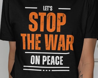 Let's Stop The War On Peace, Anti War T-Shirt, Political Statement Tee, Protest Shirt, Activist Clothing, Social Justice Apparel