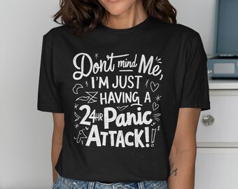 Don't Mind Me I'm Just Having A 24Hr Panic Attack T-Shirt, Funny Quote Tee, Anxiety Humor Shirt, Graphic Tee, Casual Wear