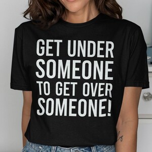 Funny Motivational T Shirt, Get Under Someone Get Over Someone, Unique Graphic Tee, Inspirational Quote Shirt, Gift for Friends