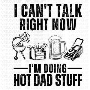 May include: Black and white graphic design with the text "I can't talk right now I'm doing hot dad stuff". The graphic includes a grill, toolbox, beer mug, and lawnmower.