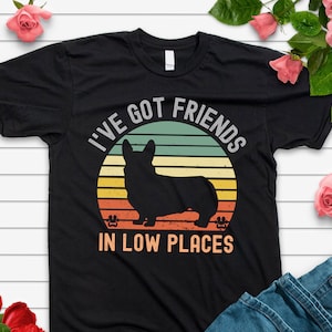 I&#39;ve Got Friends in Low Places Shirt,Welsh Corgi Shirt,Funny Gift for Corgi Lover,Funny Dog Saying Shirts,Wiener Dog Shirt,Corgi T-Shirt