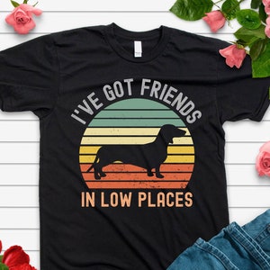 I&#39;ve Got Friends in Low Places Shirt,Dachshund Shirt,Funny Gift for Dachshund Lover,Funny Dog Saying Shirts,Wiener Dog Shirt,Dachshund Tee