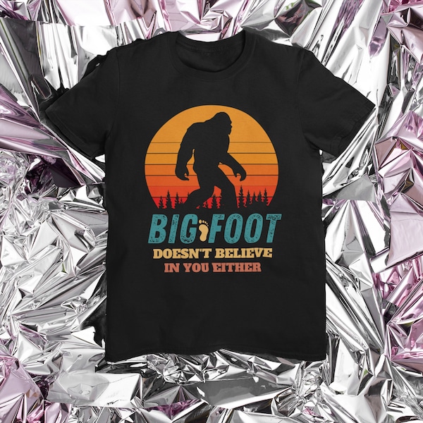 Funny Sasquatch Shirt,Bigfoot Doesnt Believe in You Shirt,Funny Bigfoot Shirt,Bigfoot T-Shirt,Bigfoots Gifts,Sasquatch Shirt,Yeti Lover Gift