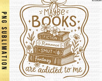 May include: A brown PNG sublimation design featuring a stack of books with the words "Maybe Books are addicted to me." The books are labeled "Fiction," "Romance," "Smut," and "Fantasy." The design includes floral and bow accents.