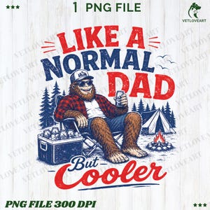 May include: A graphic design featuring a Bigfoot character wearing sunglasses and a hat, holding a can, and sitting in a camping chair. Text reads "Like a Normal Dad But Cooler". Includes a cooler, tent, and campfire.