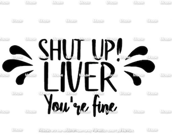 Shut Up Liver You're Fine - .svg .png .dxf for Cricut & Silhouette Die Cutting Machines / Adobe, Design Space, Inkscape