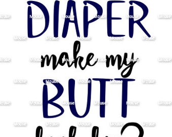 Does This Diaper Make My Butt Look Big? - .svg .png .dxf for Cricut & Silhouette Die Cutting Machines / Adobe, Design Space, Inkscape