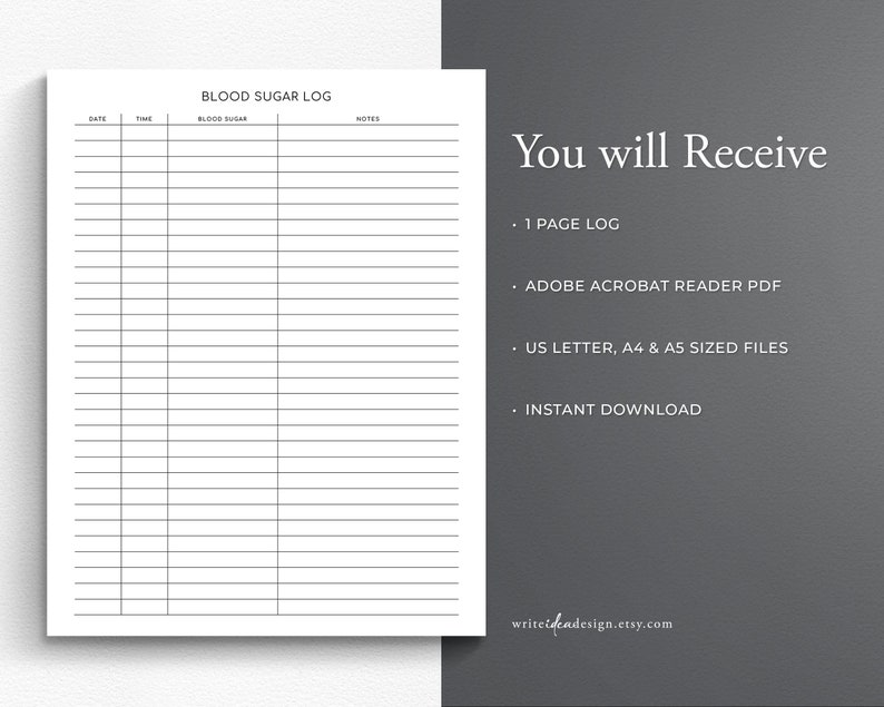 May include: A white blood sugar log template with black text and lines, featuring columns for date, time, blood sugar, and notes. The text reads: Blood Sugar Log, You will Receive, 1 Page Log, Adobe Acrobat Reader PDF, US Letter, A4 & A5 Sized Files, Instant Download, writeideadesign.etsy.com.