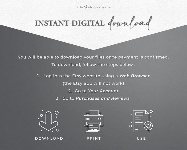 May include: A gray informational graphic titled INSTANT DIGITAL download. It provides instructions to log into the Etsy website via a web browser, navigate to Your Account, and select Purchases and Reviews. Icons for download, print, and use are included.
