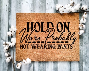 Funny Door Mat: "Hold on, We're Probably Not Wearing Pants"