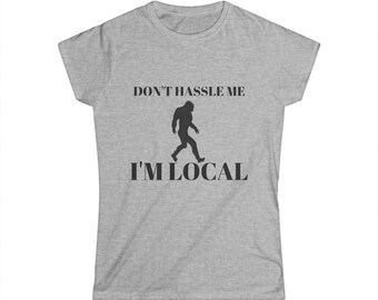 Women's Bigfoot "Don't hassle me..I'm local" — Classic Softstyle Short Sleeve Shirt