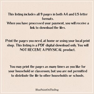 May include: Text on a beige background that reads: This listing includes all 9 pages in both A4 and US letter formats. When you have processed your payment, you will receive a link to download the files. Print the pages you need, at home or using your local print shop. This listing is a PDF digital download only. You will NOT RECEIVE A PHYSICAL product. You may print the pages as many times as you like for your household or classroom, but you are not permitted to distribute the file to other households or schools. BluePaintOnTheDog