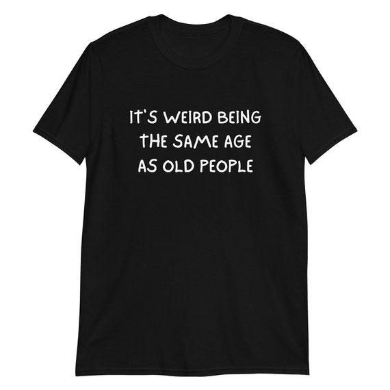 It's Weird Being the Same Age as Old People Short-sleeve - Etsy