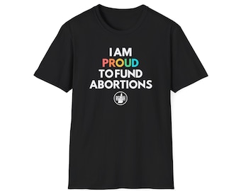 Proud to Fund Abortions - Unisex Softstyle T-Shirt