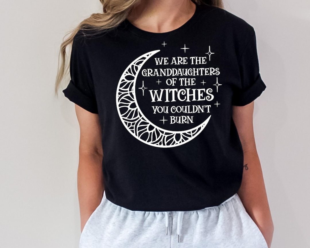 We Are the Granddaughters of the Witches You Could Not Burn Shirt