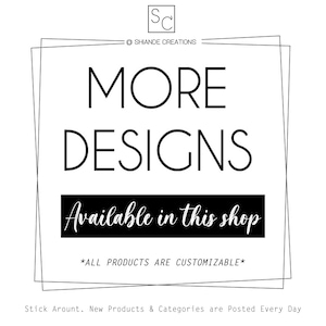 May include: Black and white text on a white background with a black border. The text reads "MORE DESIGNS Available in this shop *ALL PRODUCTS ARE CUSTOMIZABLE*"