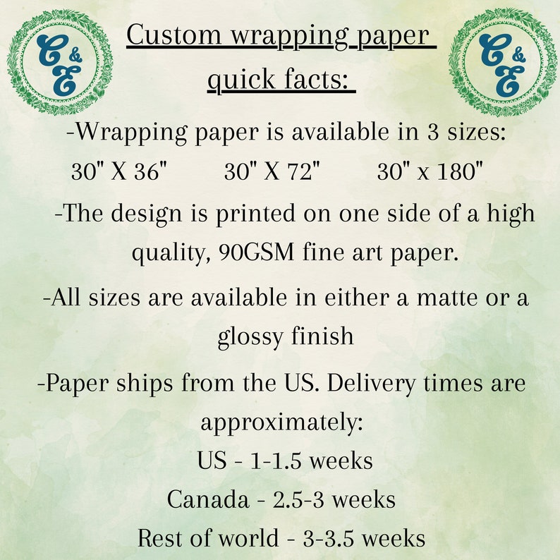 Puede incluir: Texto sobre un fondo verde con un logotipo de una C y una E verdes con una ampersand entre ellas. El texto dice "Papel de regalo personalizado hechos r&aacute;pidos: -El papel de regalo est&aacute; disponible en 3 tama&ntilde;os: 30" X 36" 30" X 72" 30" x 180" -El dise&ntilde;o est&aacute; impreso en un lado de un papel de arte fino de alta calidad, 90GSM. -Todos los tama&ntilde;os est&aacute;n disponibles en acabado mate o brillante -El papel se env&iacute;a desde los EE. UU. Los tiempos de entrega son aproximadamente: EE. UU. - 1-1,5 semanas Canad&aacute; - 2,5-3 semanas Resto del mundo - 3-3,5 semanas"