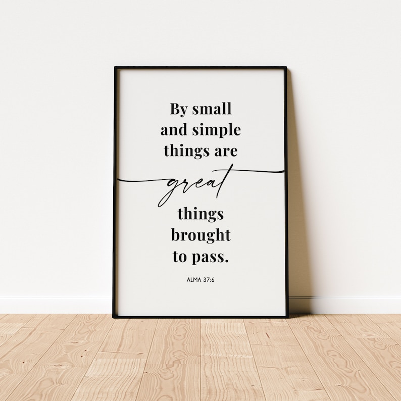 May include: Black and white printable wall art with a quote: "By small and simple things are great things brought to pass."  The quote is attributed to Alma 37:6.