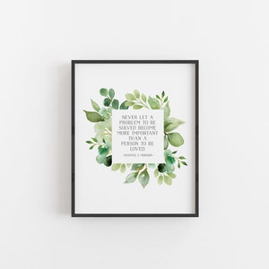 May include: A printable quote with green watercolor leaves surrounding the text: "Never let a problem to be solved become more important than a person to be loved." -Thomas S. Monson-