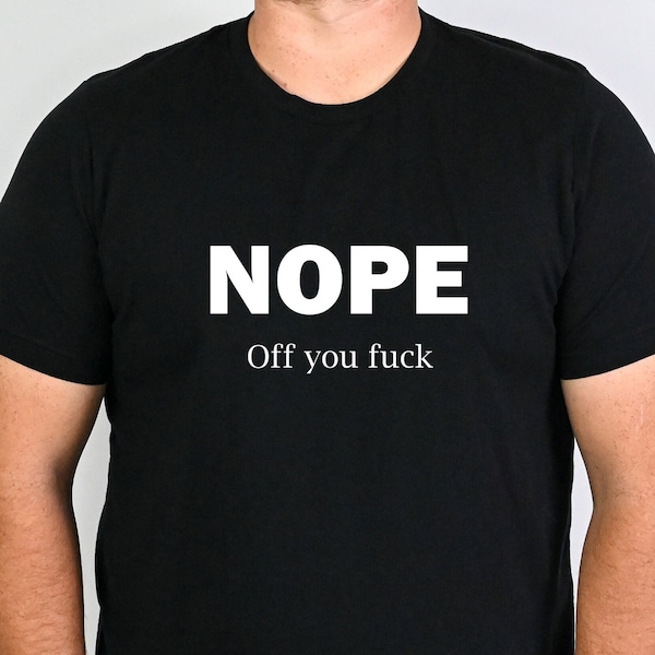 Offensive Nope Off You Fuck T-Shirt Gift, Funny Novelty Tee, Adult Humor Shirt For Friend, Co-Worker