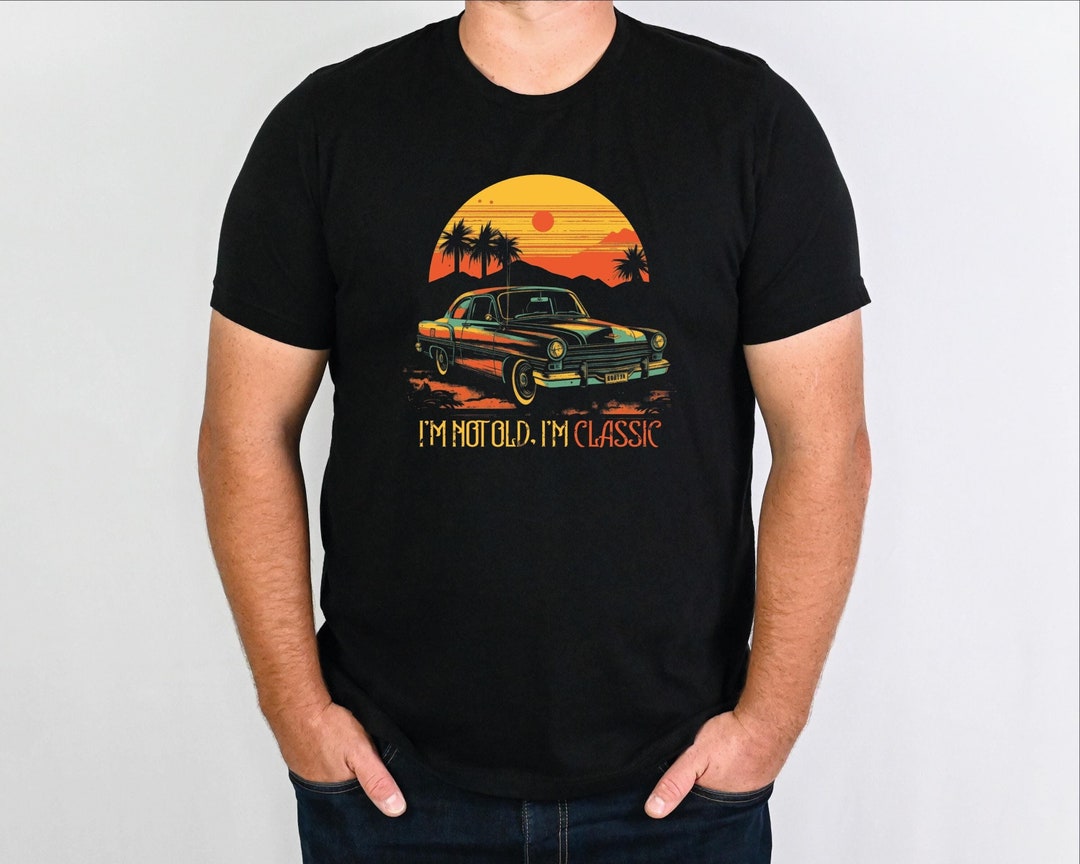 I M Not Old I M Classic Funny Birthday Shirt Grandpa T Shirt Old Man