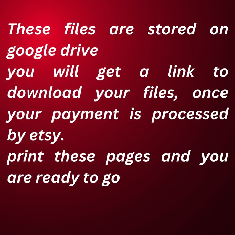 May include: Text on a red background that reads: "These files are stored on google drive you will get a link to download your files, once your payment is processed by etsy. print these pages and you are ready to go"