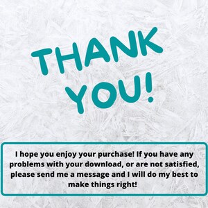 May include: A white background with a teal blue text overlay that says "THANK YOU!" and a teal blue box with the text "I hope you enjoy your purchase! If you have any problems with your download, or are not satisfied, please send me a message and I will do my best to make things right!"