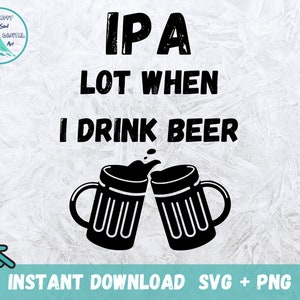 May include: Black and white graphic design with the text "IPA Lot When I Drink Beer" and two beer mugs clinking together.