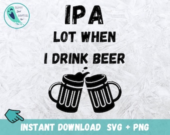 May include: Black and white graphic design with the text "IPA Lot When I Drink Beer" and two beer mugs clinking together.