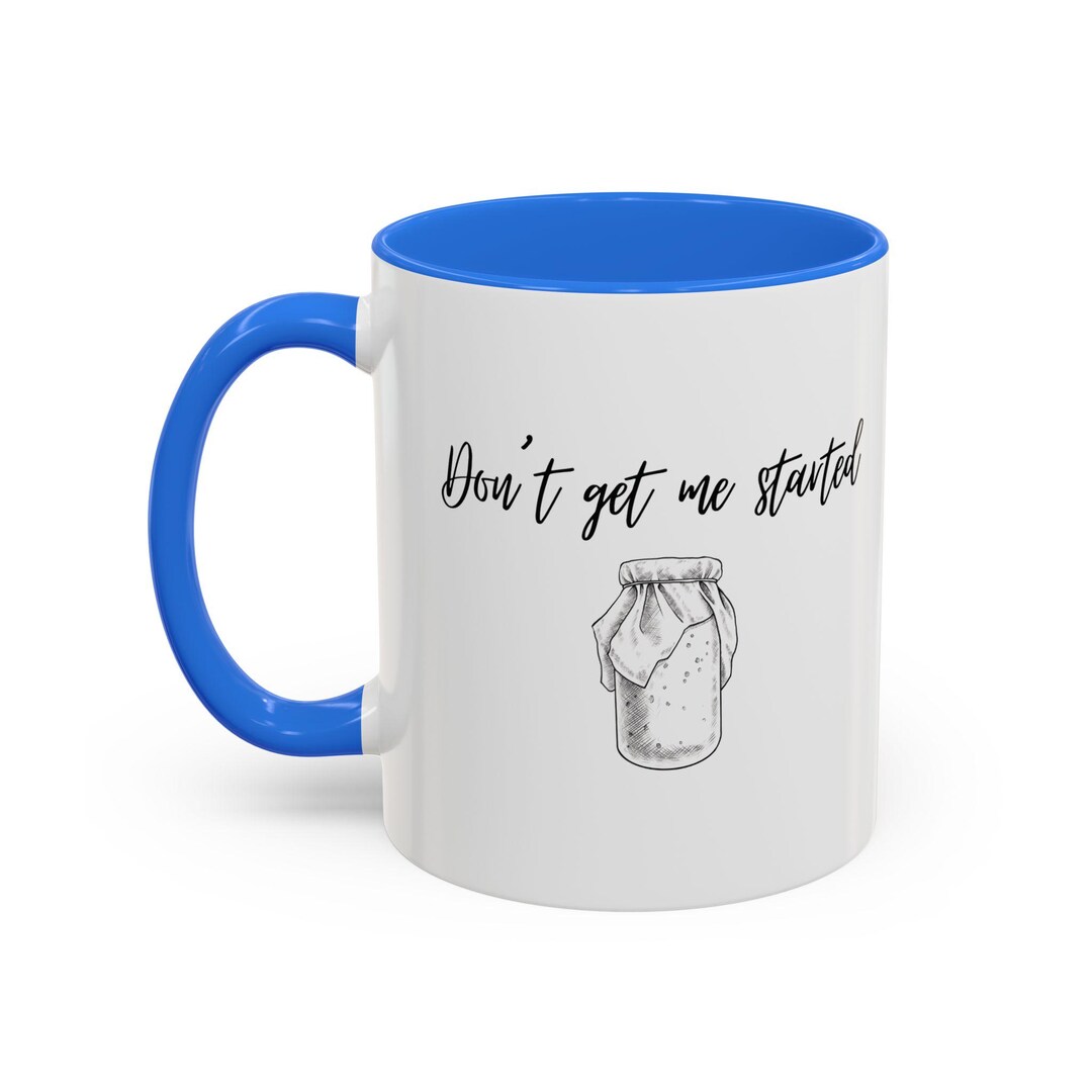 Dont Get Me Started Mug | Sourdough Humor - Etsy