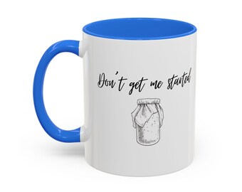 Dont Get Me Started Mug | Sourdough Humor