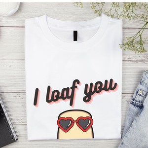 I loaf you shirt, I love you pun, Bakers T-Shirt, I loaf you, Gift for Mom, Mother&#39;s day gift, Bread pun shirt, punny shirts for mom