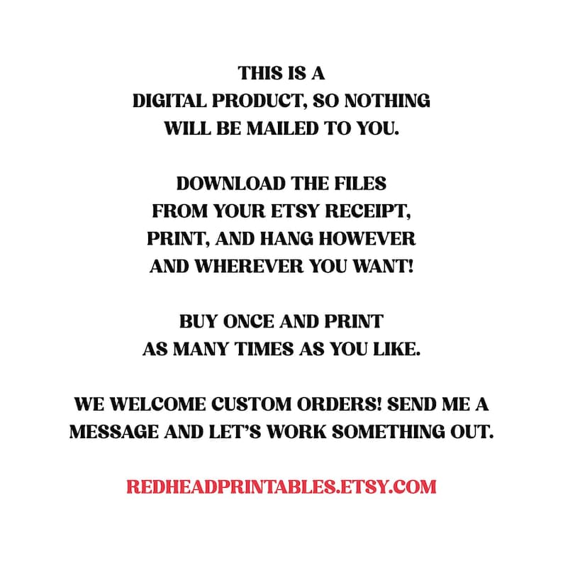 May include: White background with black text stating this is a digital product, no physical item will be mailed. Instructions to download, print, and hang are included. Custom orders are welcome. The Etsy shop URL is also included.