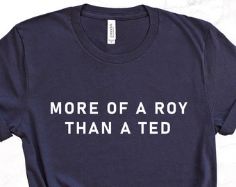 Funny Unique Gift For Him, More Of A Roy Than A Ted Shirt,  Men's Womens Birthday Motivation Shirt Gift, Gift for Dad, Gift for Her