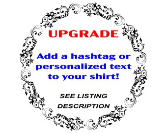 Upgrade! Add Custom Text Or #CustomHashtag, Name, Personalized Custom Design To Your Shirts