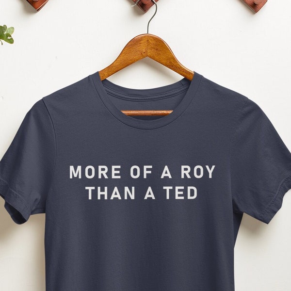 Funny Unique Gift For Him, More Of A Roy Than A Ted Shirt,  Men's Womens Birthday Motivation Shirt Gift, Gift for Dad, Gift for Her