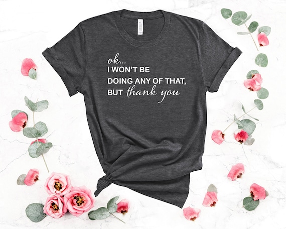 Birthday Gift for Her & Him, Ok I Won't Be Doing Any of That but Thank You,  Funny Valentines Day Shirt, Women's T-shirts , Woman Clothing -  Canada