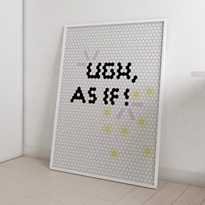 May include: A white framed poster with a black and white pixelated design of the phrase "Ugh, As If!" on a white hexagonal tile background. The design is surrounded by pink and yellow hexagonal tiles.