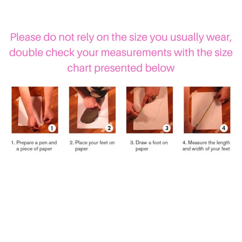 May include: Four steps to measure your feet for shoe sizing.  1. Prepare a pen and paper. 2. Place your foot on the paper. 3. Draw a foot on the paper. 4. Measure the length and width of your foot.