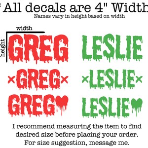 May include: Three different styles of custom name decals, each with the name "GREG" in red and "LESLIE" in green. The decals are 4 inches wide and the height varies based on the name. The text "All decals are 4" Width" is at the top of the image. The text "Names vary in height based on width" is below the text "All decals are 4" Width".