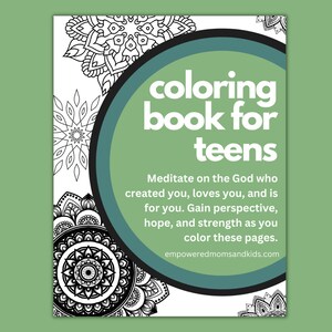 May include: A coloring book for teens with a green and black circle on the cover that says "coloring book for teens". The text below the circle says "Meditate on the God who created you, loves you, and is for you. Gain perspective, hope, and strength as you color these pages." The bottom of the cover says "empoweredmomsandkids.com".