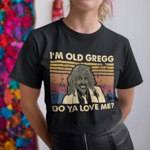 I&#39;m Old Gregg Do Ya Love Me? Vintage Retro Unisex T-Shirt, Hoodie, Sweatshirts